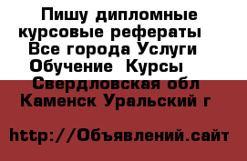 Пишу дипломные курсовые рефераты  - Все города Услуги » Обучение. Курсы   . Свердловская обл.,Каменск-Уральский г.